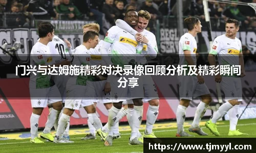 门兴与达姆施精彩对决录像回顾分析及精彩瞬间分享