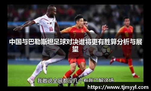 中国与巴勒斯坦足球对决谁将更有胜算分析与展望